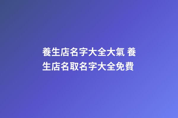 養生店名字大全大氣 養生店名取名字大全免費